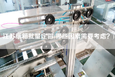 江蘇紙箱批量定做(哪些因素需要考慮？)