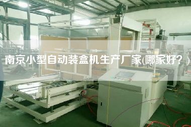 南京小型自動裝盒機生產(chǎn)廠家(哪家好？)