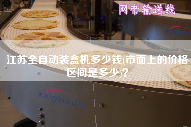 江蘇全自動裝盒機多少錢(市面上的價格區間是多少)？