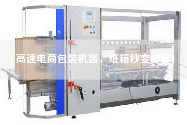 高速電商包裝機器，紙箱秒變神器！