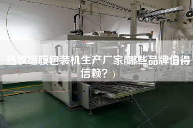熱收縮膜包裝機生產廠家(哪些品牌值得信賴？)