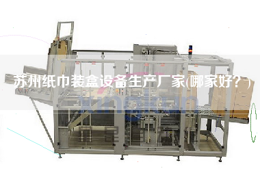 蘇州紙巾裝盒設(shè)備生產(chǎn)廠家(哪家好？)