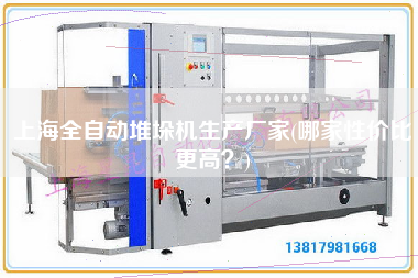 上海全自動堆垛機生產(chǎn)廠家(哪家性價比z高？)