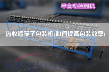 熱收縮筷子包裝機(如何提高包裝效率)