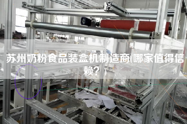 蘇州奶粉食品裝盒機制造商(哪家值得信賴？)